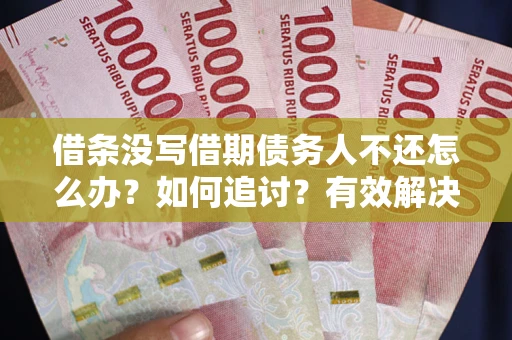 武汉借条没写借期债务人不还怎么办？如何追讨？有效解决方案！