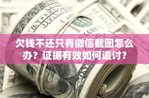 武汉欠钱不还只有微信截图怎么办？证据有效如何追讨？