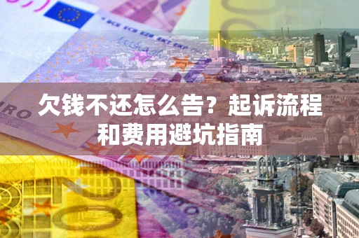 武汉欠钱不还怎么告?起诉流程和费用避坑指南 武汉欠钱不还怎么告?起诉流程和费用避坑指南