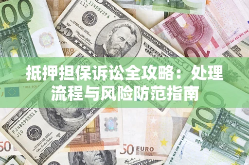 武汉抵押担保诉讼全攻略：处理流程与风险防范指南