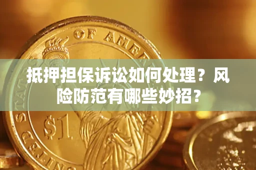 武汉抵押担保诉讼如何处理？风险防范有哪些妙招？