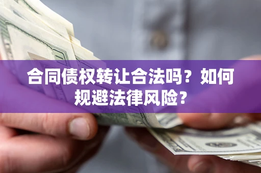 武汉合同债权转让合法吗？如何规避法律风险？