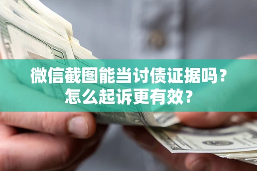 武汉微信截图能当讨债证据吗？怎么起诉更有效？