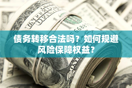 武汉债务转移合法吗？如何规避风险保障权益？