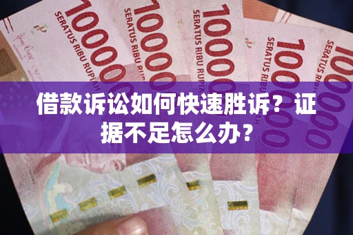 武汉借款诉讼如何快速胜诉？证据不足怎么办？