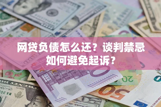 武汉网贷负债怎么还？谈判禁忌如何避免起诉？
