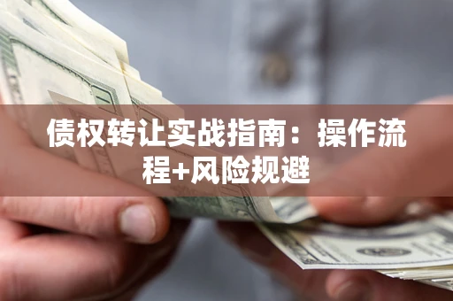 武汉债权转让实战指南：操作流程+风险规避