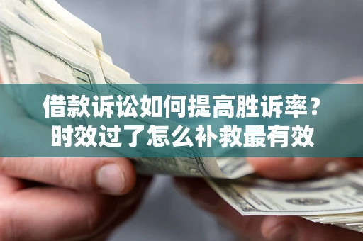 武汉借款诉讼如何提高胜诉率？时效过了怎么补救最有效