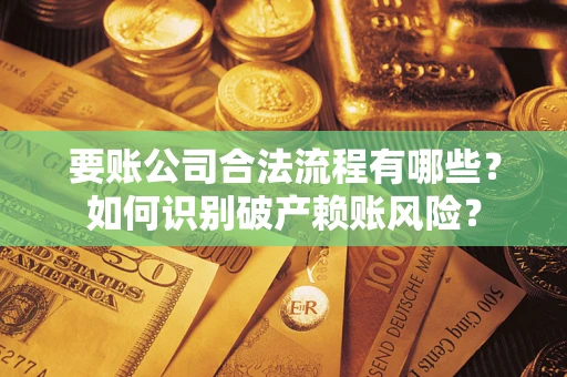 武汉要账公司合法流程有哪些？如何识别破产赖账风险？