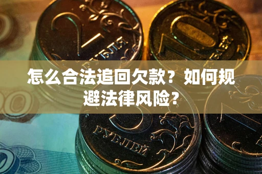 武汉怎么合法追回欠款？如何规避法律风险？