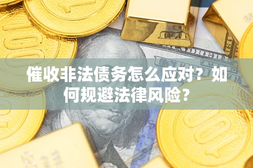武汉催收非法债务怎么应对？如何规避法律风险？