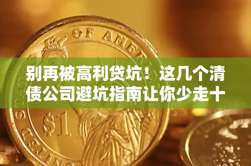 武汉别再被高利贷坑！这几个清债公司避坑指南让你少走十年弯路