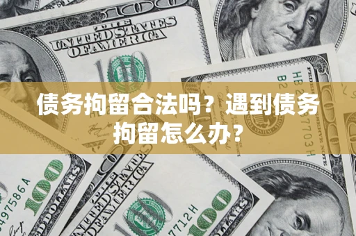 武汉债务拘留合法吗？遇到债务拘留怎么办？