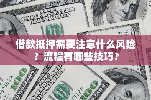 武汉借款抵押需要注意什么风险？流程有哪些技巧？