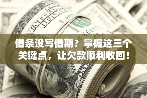 武汉借条没写借期？掌握这三个关键点，让欠款顺利收回！