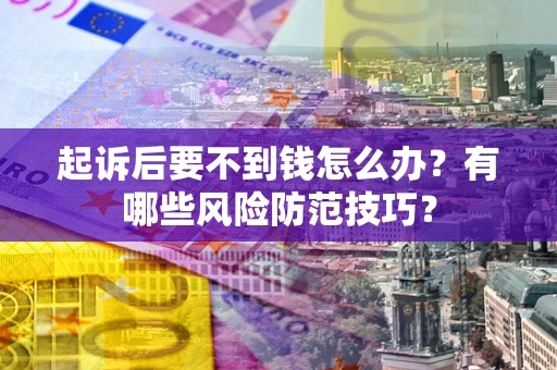 武汉起诉后要不到钱怎么办?有哪些风险防范技巧? 武汉起诉后要不到钱怎么办?有哪些风险防范技巧?