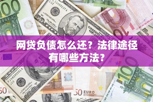 武汉网贷负债怎么还？法律途径有哪些方法？