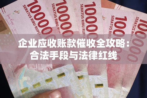 武汉企业应收账款催收全攻略：合法手段与法律红线