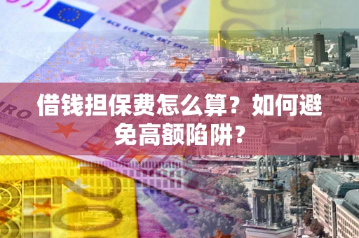 武汉借钱担保费怎么算？如何避免高额陷阱？