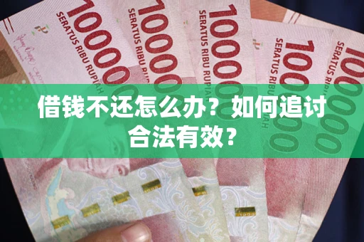 武汉借钱不还怎么办？如何追讨合法有效？