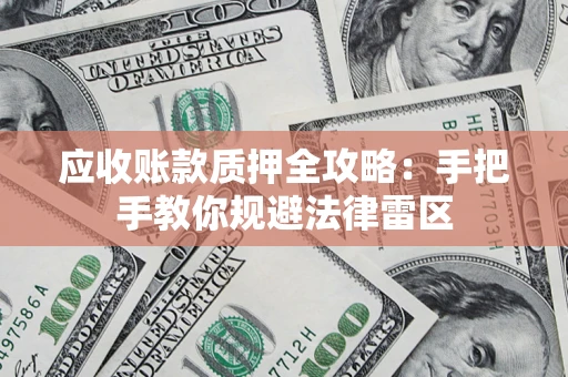 武汉应收账款质押全攻略：手把手教你规避法律雷区