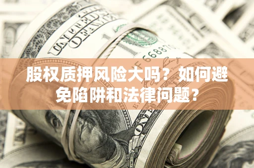 武汉股权质押风险大吗？如何避免陷阱和法律问题？