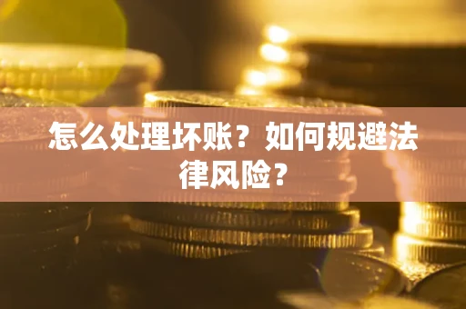 武汉怎么处理坏账？如何规避法律风险？