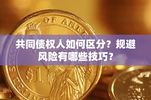 武汉共同债权人如何区分？规避风险有哪些技巧？