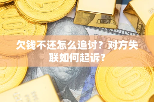 武汉欠钱不还怎么追讨？对方失联如何起诉？