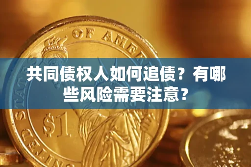 武汉共同债权人如何追债？有哪些风险需要注意？
