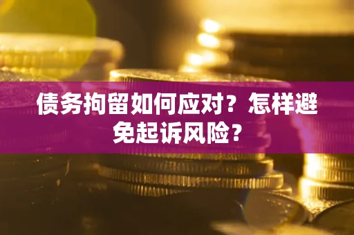 武汉债务拘留如何应对？怎样避免起诉风险？