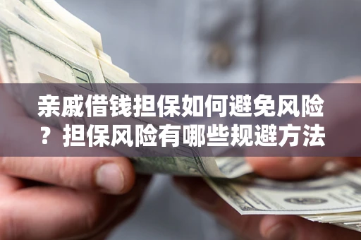 武汉亲戚借钱担保如何避免风险？担保风险有哪些规避方法？