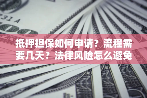 武汉抵押担保如何申请？流程需要几天？法律风险怎么避免？避坑指南