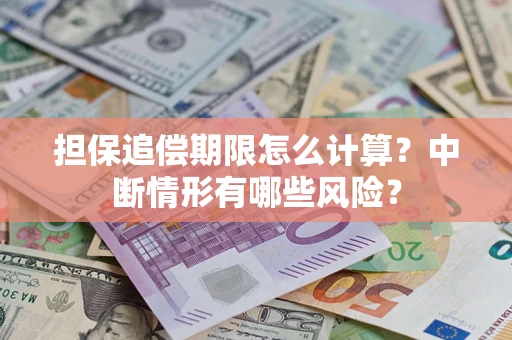 武汉担保追偿期限怎么计算？中断情形有哪些风险？