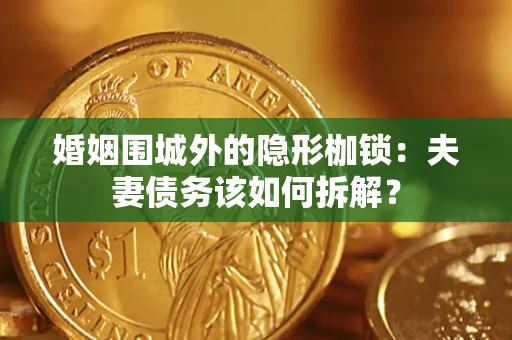 武汉婚姻围城外的隐形枷锁：夫妻债务该如何拆解？