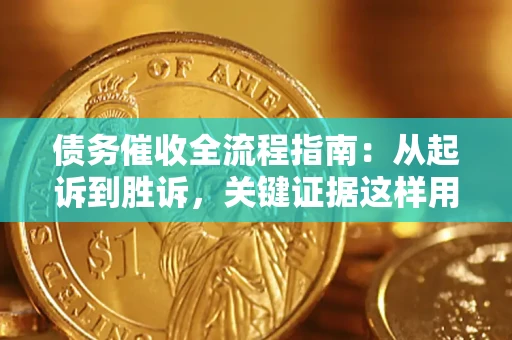 武汉债务催收全流程指南：从起诉到胜诉，关键证据这样用