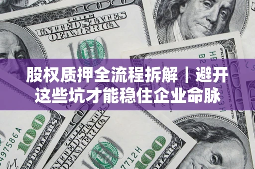 武汉股权质押全流程拆解｜避开这些坑才能稳住企业命脉