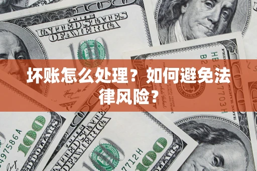 武汉坏账怎么处理？如何避免法律风险？
