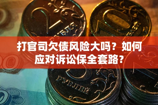 武汉打官司欠债风险大吗？如何应对诉讼保全套路？