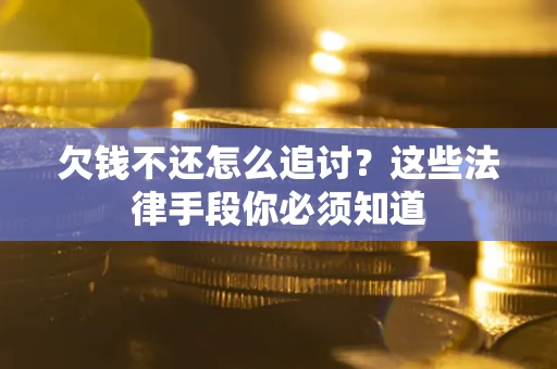 武汉欠钱不还怎么追讨？这些法律手段你必须知道