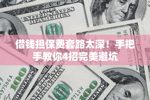 武汉借钱担保费套路太深！手把手教你4招完美避坑