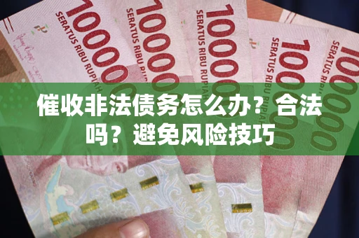 武汉催收非法债务怎么办？合法吗？避免风险技巧