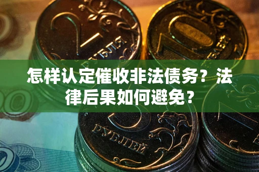 武汉怎样认定催收非法债务？法律后果如何避免？
