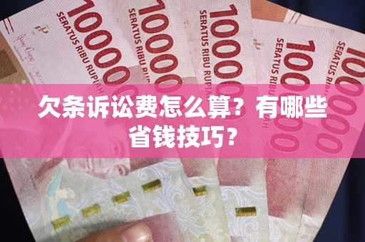 武汉欠条诉讼费怎么算？有哪些省钱技巧？
