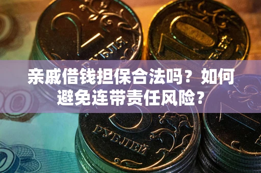武汉亲戚借钱担保合法吗？如何避免连带责任风险？