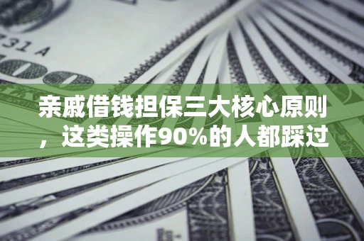 武汉亲戚借钱担保三大核心原则，这类操作90%的人都踩过坑！附法院判决案例