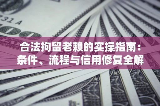 武汉合法拘留老赖的实操指南:条件、流程与信用修复全解析 武汉合法拘留老赖的实操指南:条件、流程与信用修复全解析