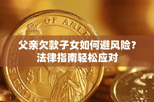 武汉父亲欠款子女如何避风险？法律指南轻松应对