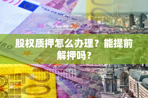 武汉股权质押怎么办理？能提前解押吗？