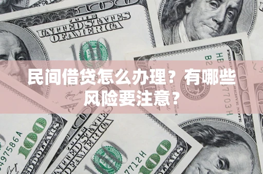 武汉民间借贷怎么办理？有哪些风险要注意？
